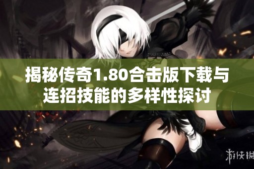 揭秘传奇1.80合击版下载与连招技能的多样性探讨