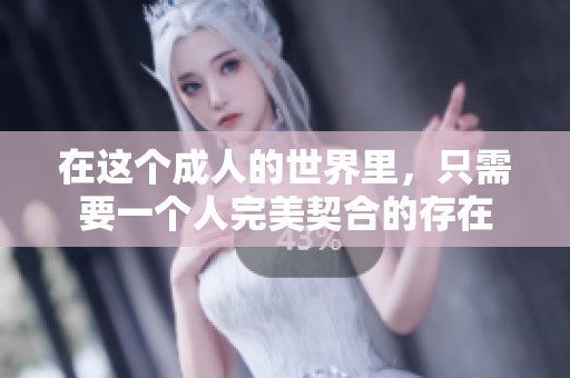 在这个成人的世界里，只需要一个人完美契合的存在
