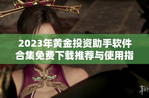 2023年黄金投资助手软件合集免费下载推荐与使用指南