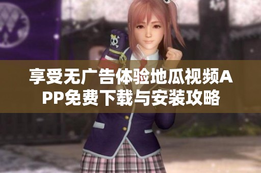 享受无广告体验地瓜视频APP免费下载与安装攻略