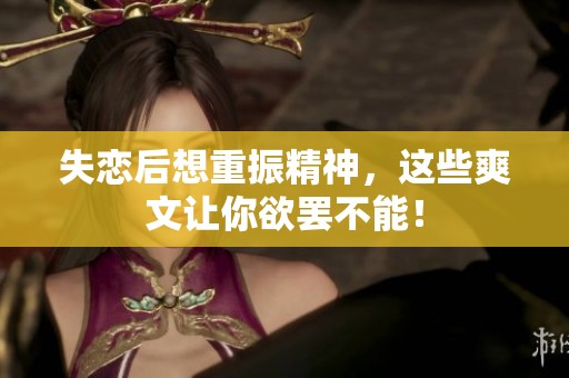 失恋后想重振精神，这些爽文让你欲罢不能！