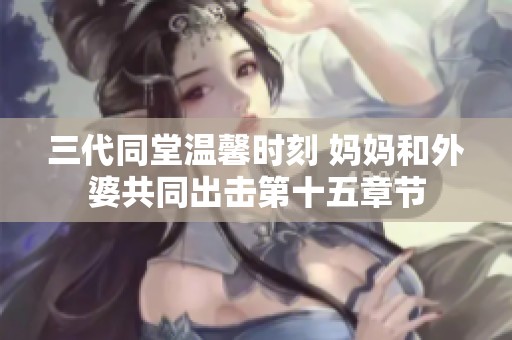 三代同堂温馨时刻 妈妈和外婆共同出击第十五章节