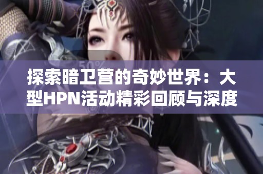 探索暗卫营的奇妙世界：大型HPN活动精彩回顾与深度解读
