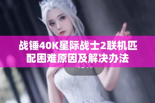 战锤40K星际战士2联机匹配困难原因及解决办法