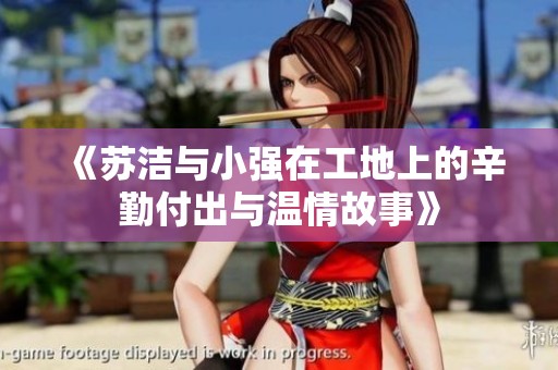 《苏洁与小强在工地上的辛勤付出与温情故事》