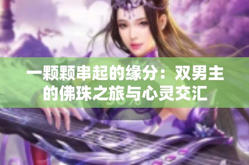 一颗颗串起的缘分：双男主的佛珠之旅与心灵交汇