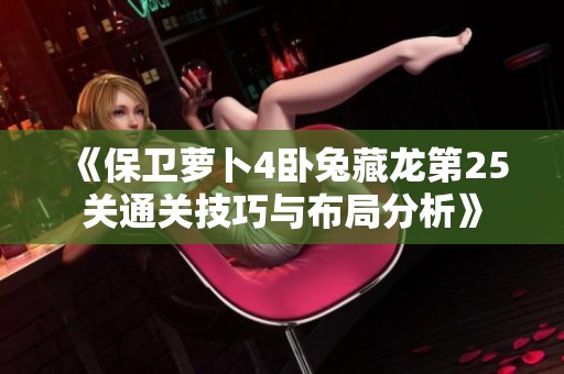 《保卫萝卜4卧兔藏龙第25关通关技巧与布局分析》