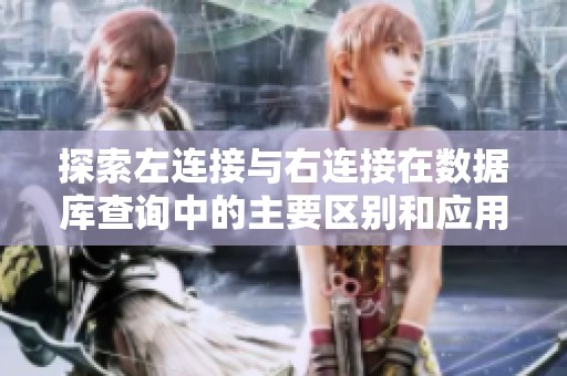 探索左连接与右连接在数据库查询中的主要区别和应用