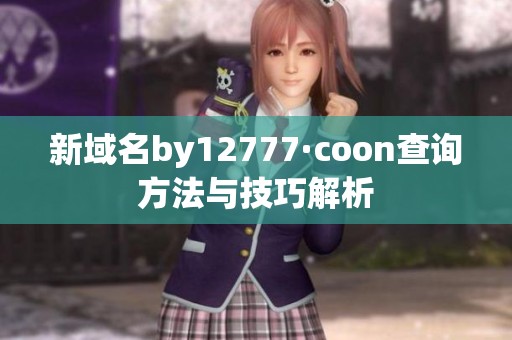 新域名by12777·coon查询方法与技巧解析