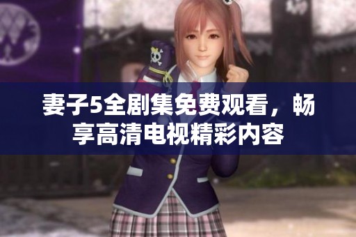妻子5全剧集免费观看，畅享高清电视精彩内容