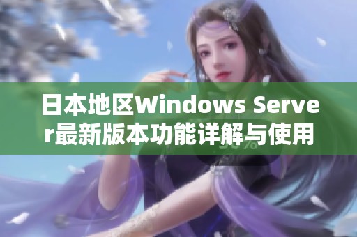 日本地区Windows Server最新版本功能详解与使用指南