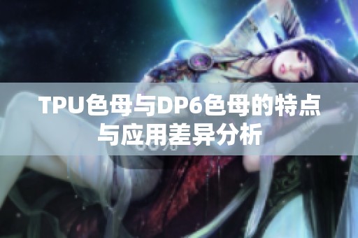 TPU色母与DP6色母的特点与应用差异分析