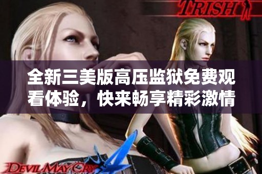 全新三美版高压监狱免费观看体验，快来畅享精彩激情