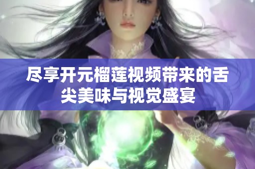 尽享开元榴莲视频带来的舌尖美味与视觉盛宴