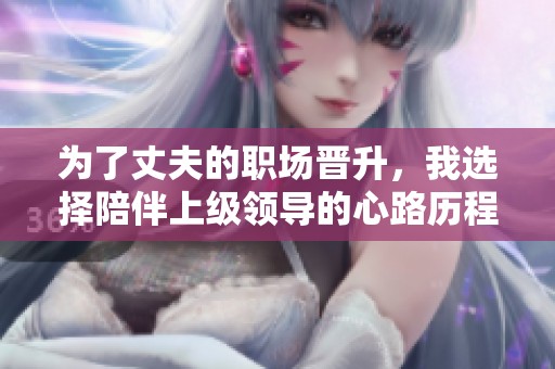 为了丈夫的职场晋升，我选择陪伴上级领导的心路历程