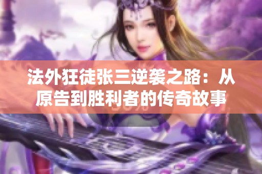法外狂徒张三逆袭之路：从原告到胜利者的传奇故事