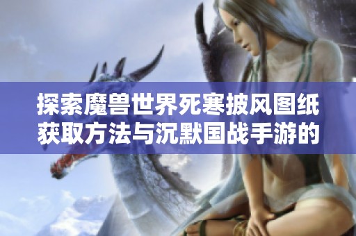 探索魔兽世界死寒披风图纸获取方法与沉默国战手游的乐趣分析