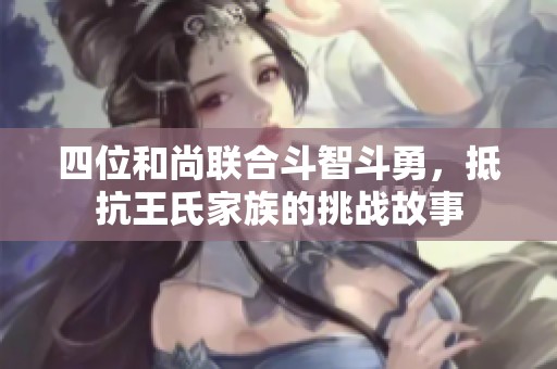 四位和尚联合斗智斗勇，抵抗王氏家族的挑战故事