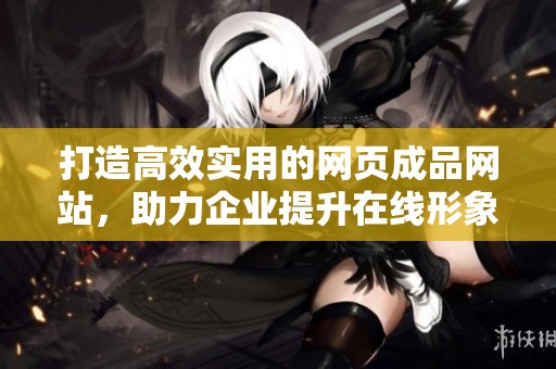 打造高效实用的网页成品网站，助力企业提升在线形象