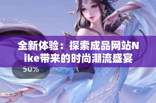 全新体验：探索成品网站Nike带来的时尚潮流盛宴