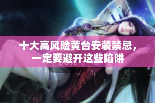 十大高风险黄台安装禁忌，一定要避开这些陷阱