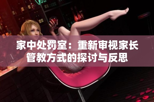家中处罚室：重新审视家长管教方式的探讨与反思