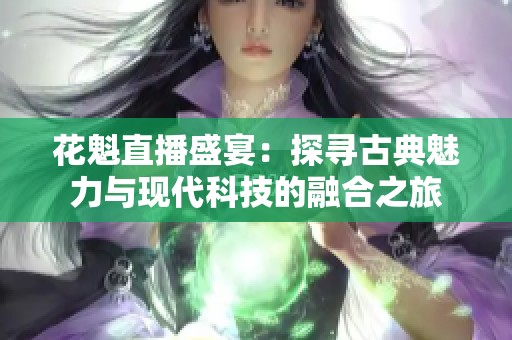 花魁直播盛宴：探寻古典魅力与现代科技的融合之旅