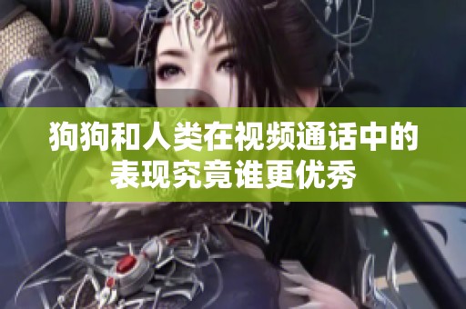 狗狗和人类在视频通话中的表现究竟谁更优秀