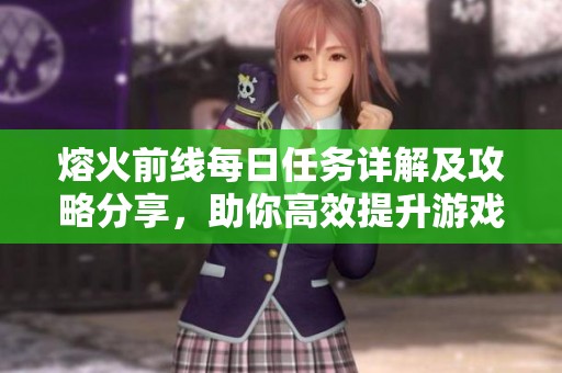 熔火前线每日任务详解及攻略分享，助你高效提升游戏体验