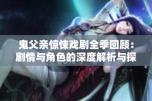 鬼父亲惊悚戏剧全季回顾：剧情与角色的深度解析与探讨
