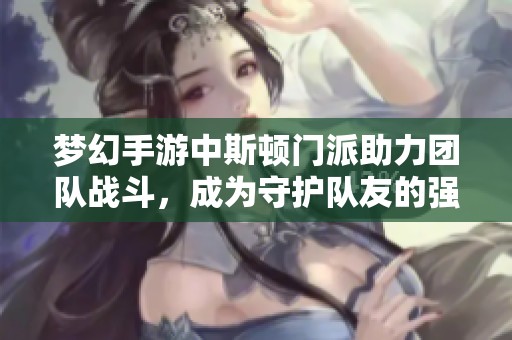 梦幻手游中斯顿门派助力团队战斗，成为守护队友的强大力量