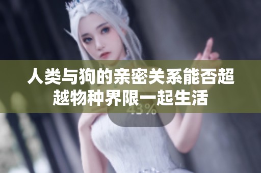 人类与狗的亲密关系能否超越物种界限一起生活