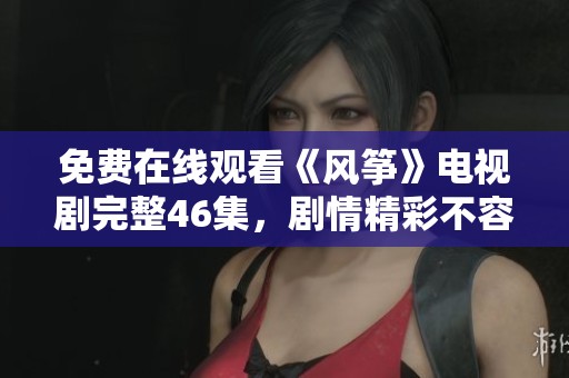 免费在线观看《风筝》电视剧完整46集，剧情精彩不容错过