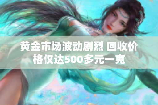 黄金市场波动剧烈 回收价格仅达500多元一克