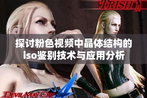 探讨粉色视频中晶体结构的iso鉴别技术与应用分析