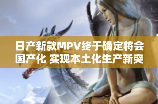 日产新款MPV终于确定将会国产化 实现本土化生产新突破