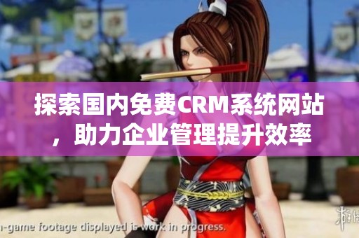 探索国内免费CRM系统网站，助力企业管理提升效率