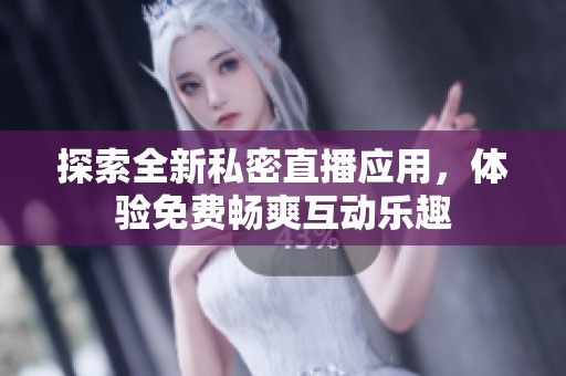 探索全新私密直播应用，体验免费畅爽互动乐趣