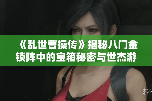 《乱世曹操传》揭秘八门金锁阵中的宝箱秘密与世杰游戏下载攻略
