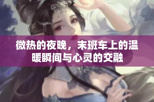 微热的夜晚，末班车上的温暖瞬间与心灵的交融