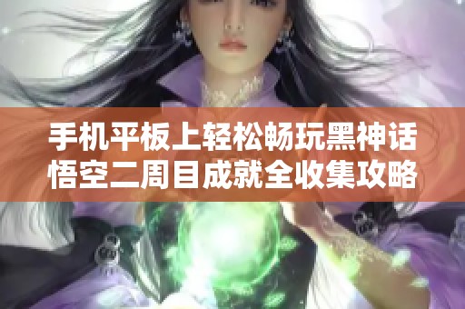 手机平板上轻松畅玩黑神话悟空二周目成就全收集攻略