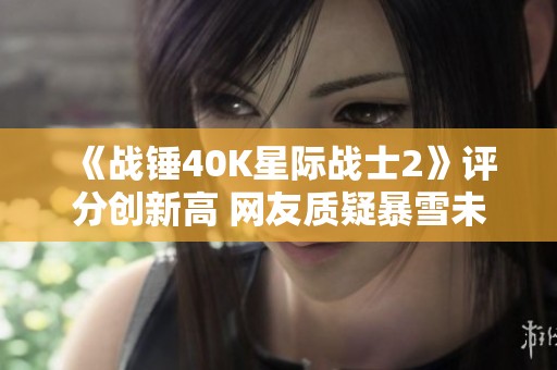 《战锤40K星际战士2》评分创新高 网友质疑暴雪未获得版权