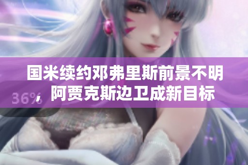 国米续约邓弗里斯前景不明，阿贾克斯边卫成新目标