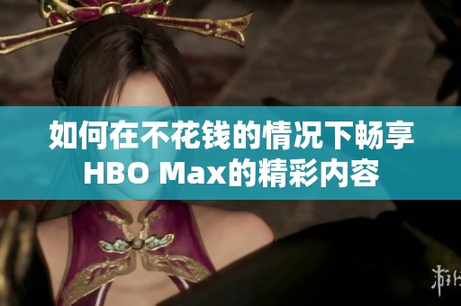 如何在不花钱的情况下畅享HBO Max的精彩内容