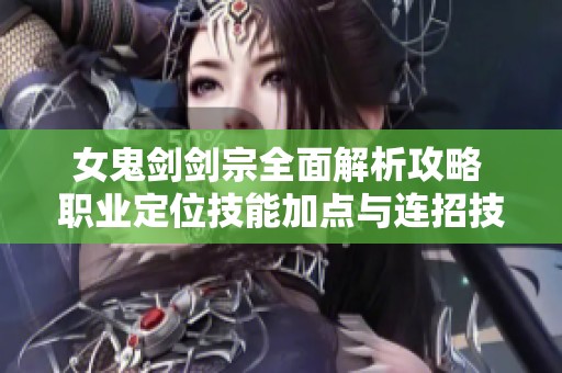 女鬼剑剑宗全面解析攻略 职业定位技能加点与连招技巧详解