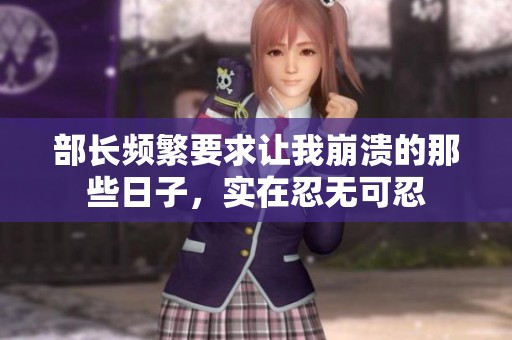 部长频繁要求让我崩溃的那些日子，实在忍无可忍