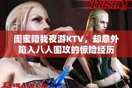 闺蜜陪我夜游KTV，却意外陷入八人围攻的惊险经历