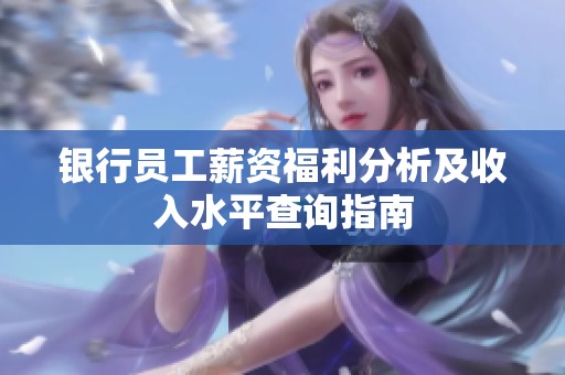 银行员工薪资福利分析及收入水平查询指南