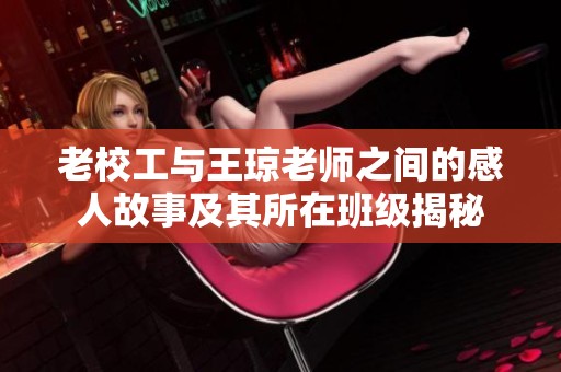 老校工与王琼老师之间的感人故事及其所在班级揭秘