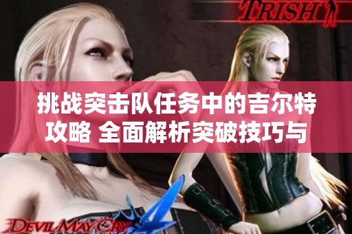 挑战突击队任务中的吉尔特攻略 全面解析突破技巧与策略